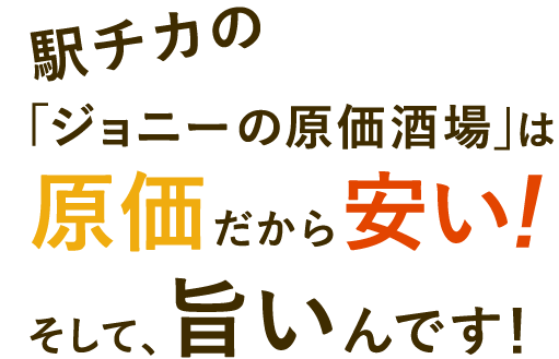 「ジョニー原価酒場」は、原価だから安い！