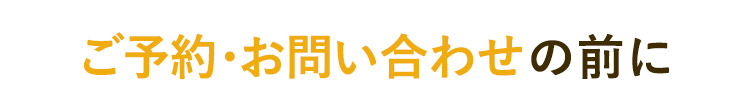 ご予約・お問い合わせの前に